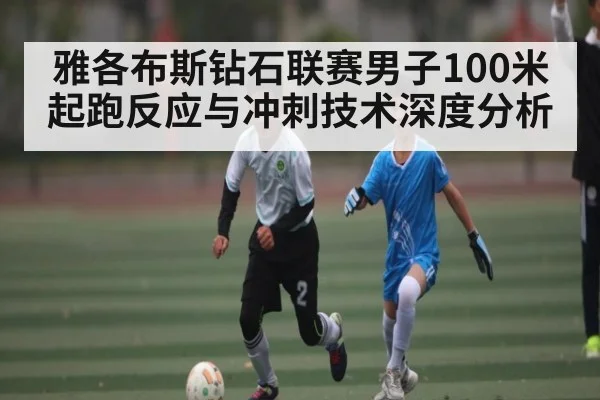雅各布斯钻石联赛男子100米起跑反应与冲刺技术深度分析