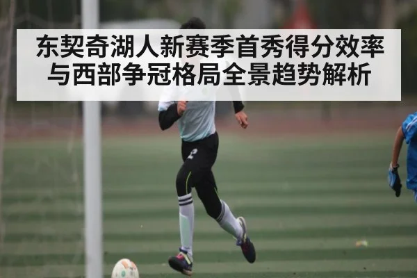 东契奇湖人新赛季首秀得分效率与西部争冠格局全景趋势解析