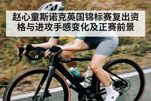 赵心童斯诺克英国锦标赛复出资格与进攻手感变化及正赛前景
